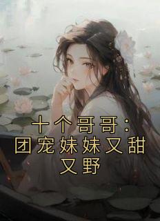 主角是顾九笙姜雪儿的小说 《十个哥哥:团宠妹妹又甜又野》 全文在线阅读