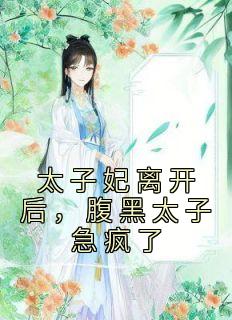 太子妃离开后,腹黑太子急疯了