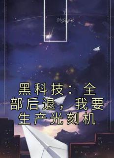 陈尘管雨石by唐小糖果 黑科技：全部后退，我要生产光刻机章节目录