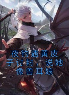 夜钓遇黄皮子讨封,说她像兽耳娘