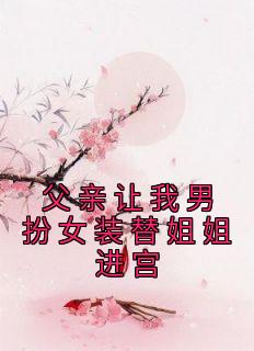 父亲让我男扮女装替姐姐进宫小说全集免费在线阅读(百里萧叶璃)