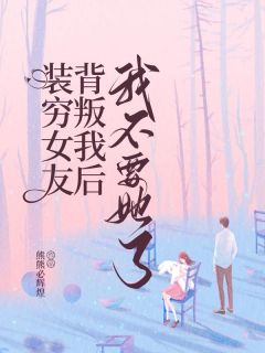 装穷女友背叛我后,我不要她了