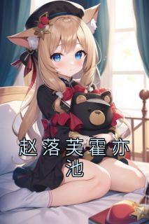 《赵落芙霍亦池》完结版在线阅读 《赵落芙霍亦池》最新章节列表