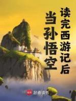 《当孙悟空读完西游记后》小说全文免费阅读 《当孙悟空读完西游记后》最新章节列表