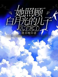 她照顾白月光的儿子,儿子死了
