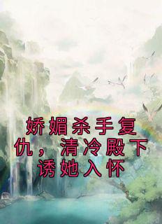 《娇媚杀手复仇,清冷殿下诱她入怀》小说主角姜镜黎谢之喻全文章节免费在线阅读