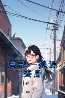 《总裁一抱误终身》大结局免费阅读 《总裁一抱误终身》最新章节目录