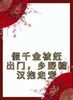 《假千金被赶出门,乡野糙汉抱走宠》小说全文在线试读 《假千金被赶出门,乡野糙汉抱走宠》最新章节目录