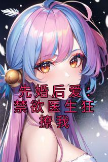 江乔裴云骁章节目录 《先婚后爱：禁欲医生狂撩我》全文阅读