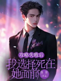 《攻略失败后,我选择死在她面前》小说在线阅读 《攻略失败后,我选择死在她面前》最新章节目录