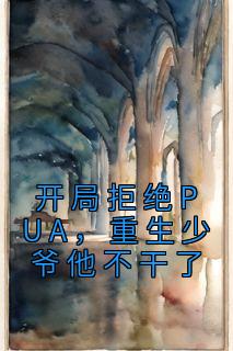 《开局拒绝PUA,重生少爷他不干了》小说全文在线试读 《开局拒绝PUA,重生少爷他不干了》最新章节目录