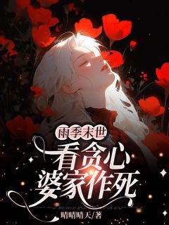 《雨季末世，看贪心婆家作死》林桐许庆南全文在线试读