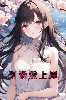《别诱我上岸》小说最新章节免费阅读（完整版未删节）