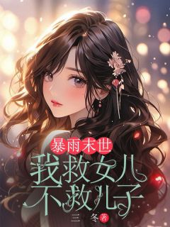 《暴雨末世,我救女儿不救儿子》完整版在线阅读(主角琪琪小兵)