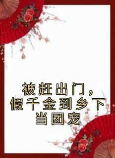《被赶出门,假千金到乡下当团宠》段小鱼程川章节列表精彩阅读