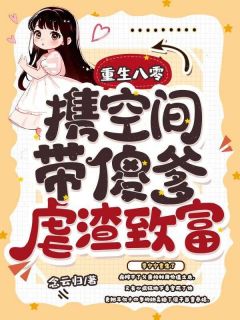 重生八零,携空间带傻爹虐渣致富