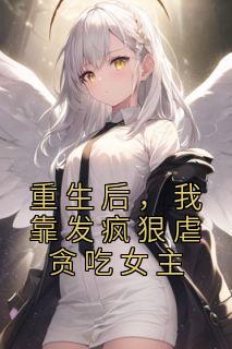 重生后,我靠发疯狠虐贪吃女主