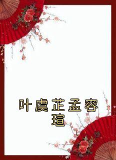 《叶虞芷孟容瑄》叶虞芷孟容瑄大结局精彩阅读