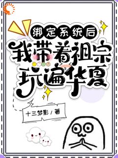 《绑定系统后,我带着祖宗玩遍华夏》小说全文免费阅读 《绑定系统后,我带着祖宗玩遍华夏》最新章节列表