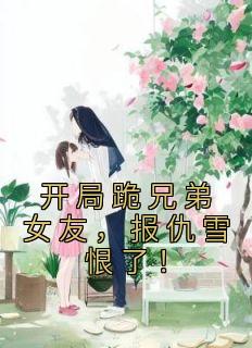 开局跪兄弟女友,报仇雪恨了!