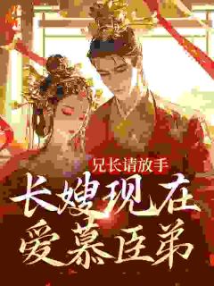 兄长请放手,长嫂现在爱慕臣弟
