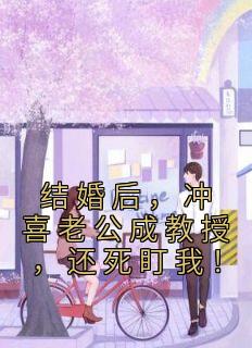 主角是花榆季书韫的小说在哪看 《结婚后,冲喜老公成教授,还死盯我!》小说阅读入口