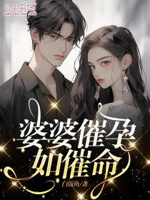 婆婆催孕如催命婆婆催孕如催命小说 罗雪宋扬在线阅读