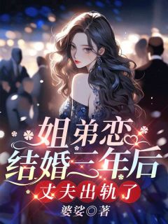 姐弟恋结婚三年后，丈夫出轨了婆娑 姐弟恋结婚三年后，丈夫出轨了在线阅读