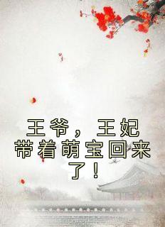 《王爷，王妃带着萌宝回来了！》大结局在线阅读 《王爷，王妃带着萌宝回来了！》最新章节列表