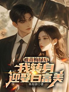 被青梅绿后,我转身迎娶白富美