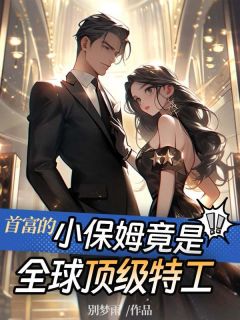 凌筱薇权少爵小说 《首富的小保姆竟是全球顶级特工》小说全文免费阅读