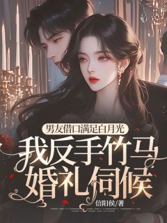 《男友借口满足白月光,我反手竹马婚礼伺候》小说完结版在线阅读 陈墨方苒萧骁小说全文