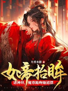 《女帝抬眸诸神拜，魔尊跪吻她裙摆》免费阅读 夜九幽帝胤小说免费试读
