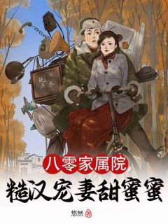 八零家属院，糙汉宠妻甜蜜蜜全本资源下载APP 沈念念张长远完整未删减版