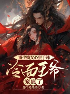 《重生嫡女心狠手辣,冷面王爷宠疯了》小说全文精彩阅读 《重生嫡女心狠手辣,冷面王爷宠疯了》最新章节目录