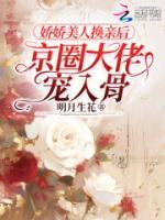 《娇娇美人换亲后，京圈大佬宠入骨》大结局免费试读 《娇娇美人换亲后，京圈大佬宠入骨》最新章节目录