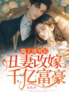 踹了渣男后,丑妻改嫁千亿富豪