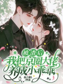 被渣后,我把京圈大佬养成小乖乖