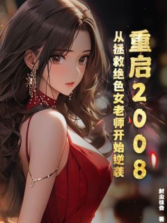 《重启2008:从拯救绝色女老师开始逆袭》苏阳司瑶章节目录免费试读