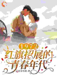 1972，红旗招展的青春年代完整目录在线阅读 (张宏城张玉敏) 大结局无弹窗
