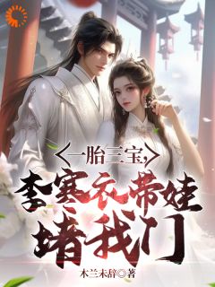 《一胎三宝,李寒衣带娃堵我门》小说在线阅读 《一胎三宝,李寒衣带娃堵我门》最新章节目录