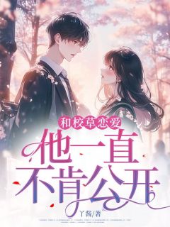 和校草恋爱,他一直不肯公开?by丫酱 唐沐秋王珂小说全文阅读