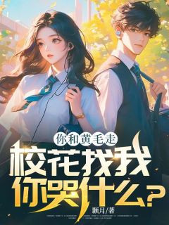《你和黄毛走,校花找我你哭什么?》大结局在线阅读 《你和黄毛走,校花找我你哭什么?》最新章节列表