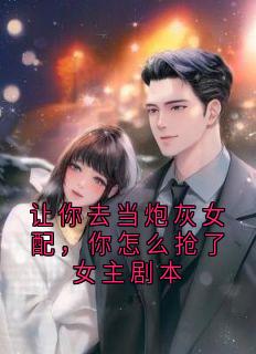 《让你去当炮灰女配，你怎么抢了女主剧本》小说章节目录精彩试读 苏九陆临轩小说阅读