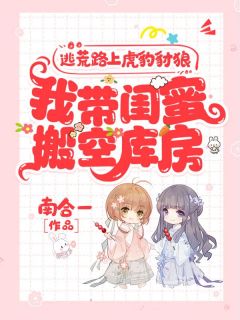 逃荒路上虎豹豺狼,我带闺蜜搬空库房