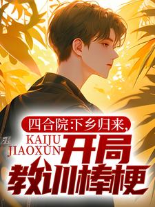 《四合院:下乡归来就让贾家破产》小说全文免费试读 张楚生秦淮茹小说全文