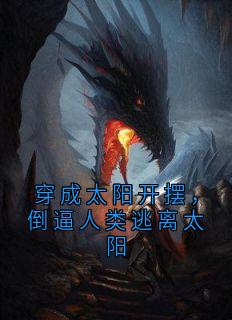 穿成太阳开摆,倒逼人类逃离太阳