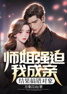 《师姐强迫我成亲,结果搞错对象》大结局在线试读 《师姐强迫我成亲,结果搞错对象》最新章节列表