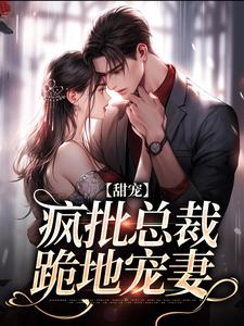 《甜宠:疯批总裁跪地宠妻》小说全文精彩阅读 唐诗婷慕锦骁小说全文