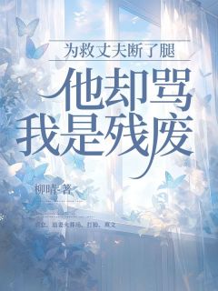 为救丈夫断了腿,他却骂我是残废方可可陆琛苏美曦 为救丈夫断了腿,他却骂我是残废在线阅读